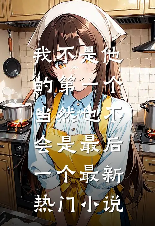 我不是他的第一个，当然也不会是最后一个最新热门小说