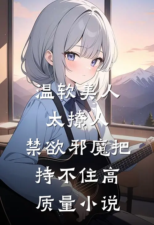 温软美人太撩人，禁欲邪魔把持不住高质量小说