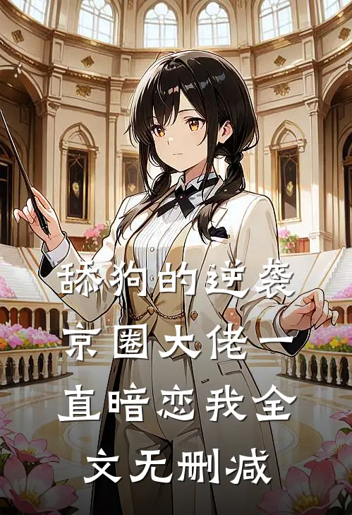 舔狗的逆袭：京圈大佬一直暗恋我全文无删减