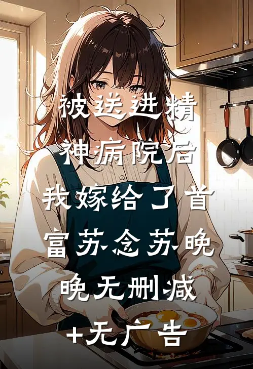 被送进精神病院后，我嫁给了首富苏念苏晚晚无删减+无广告