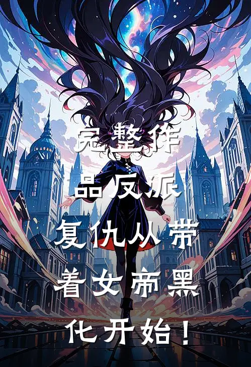 完整作品反派：复仇从带着女帝黑化开始！