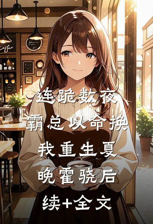 连跪数夜，霸总以命换我重生夏晚霍骁后续+全文