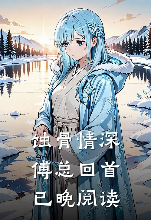 蚀骨情深,傅总回首已晚阅读全文