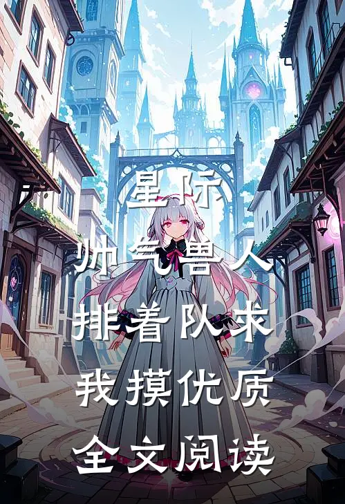 星际：帅气兽人排着队求我摸优质全文阅读