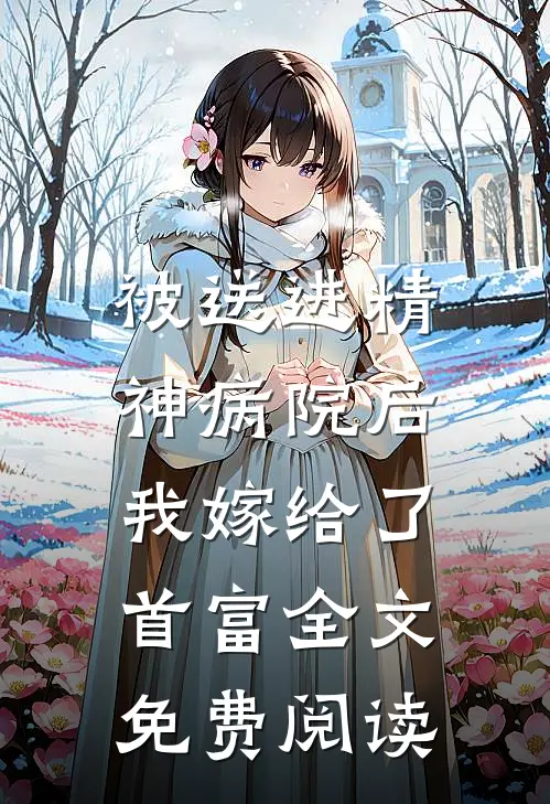 被送进精神病院后，我嫁给了首富全文免费阅读