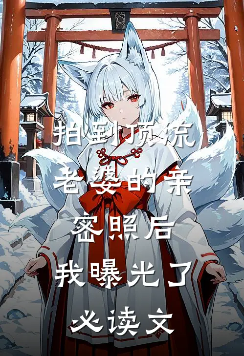 拍到顶流老婆的亲密照后，我曝光了必读文