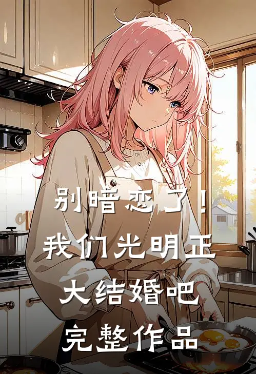 别暗恋了！我们光明正大结婚吧完整作品