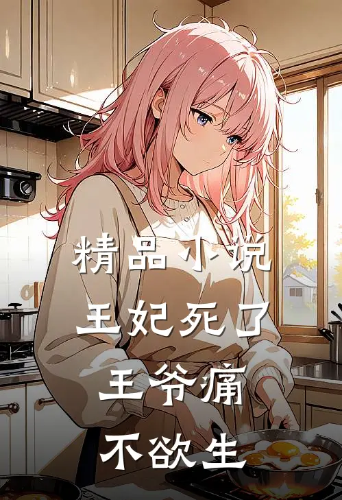精品小说王妃死了，王爷痛不欲生