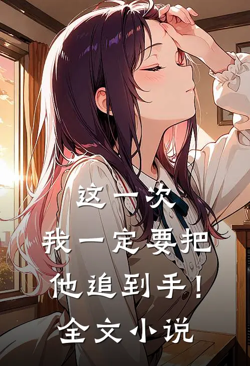 这一次,我一定要把他追到手!全文阅读