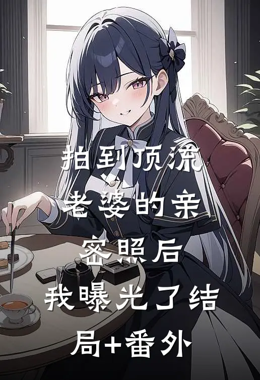 拍到顶流老婆的亲密照后，我曝光了结局+番外
