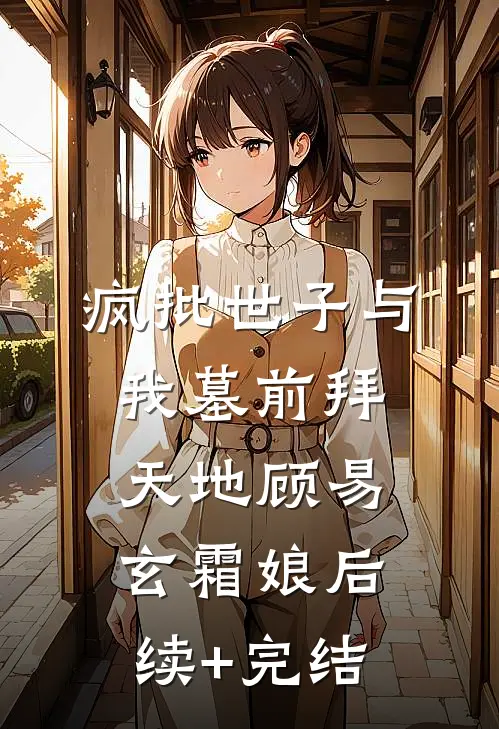 疯批世子与我墓前拜天地顾易玄霜娘后续+完结