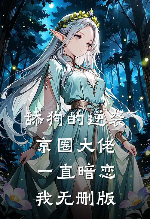 舔狗的逆袭：京圈大佬一直暗恋我无删版