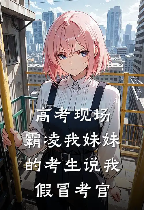高考现场，霸凌我妹妹的考生说我假冒考官