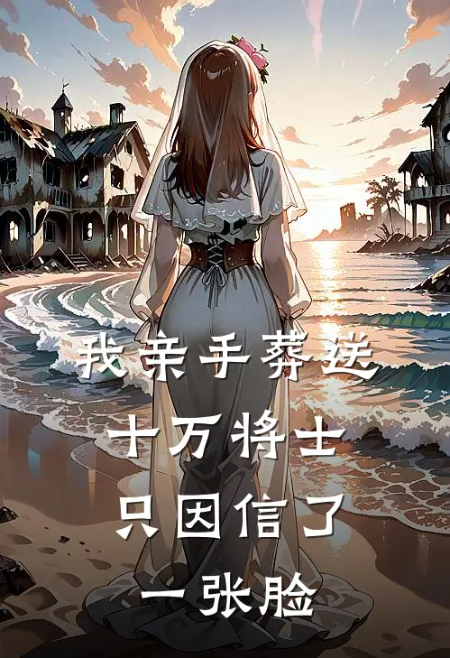 我亲手葬送十万将士，只因信了一张脸