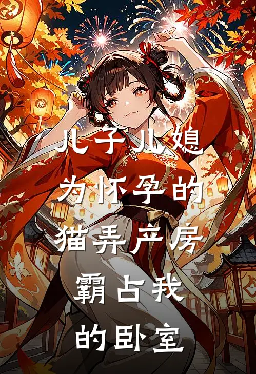 儿子儿媳为怀孕的猫弄产房，霸占我的卧室