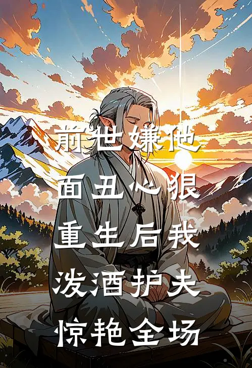 前世嫌他面丑心狠，重生后我泼酒护夫惊艳全场