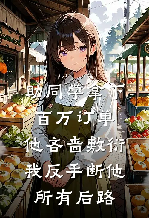 助同学拿下百万订单，他吝啬敷衍，我反手断他所有后路