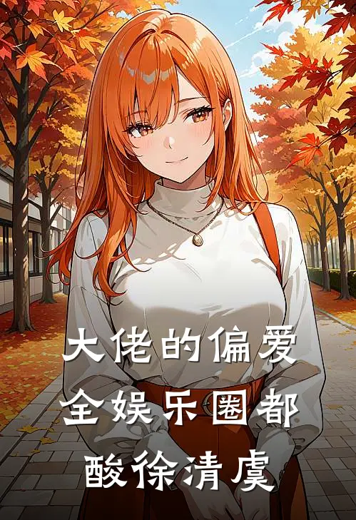 大佬的偏爱,全娱乐圈都酸徐清虞