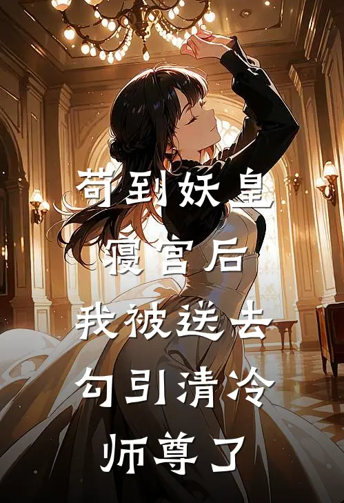 苟到妖皇寝宫后，我被送去勾引清冷师尊了