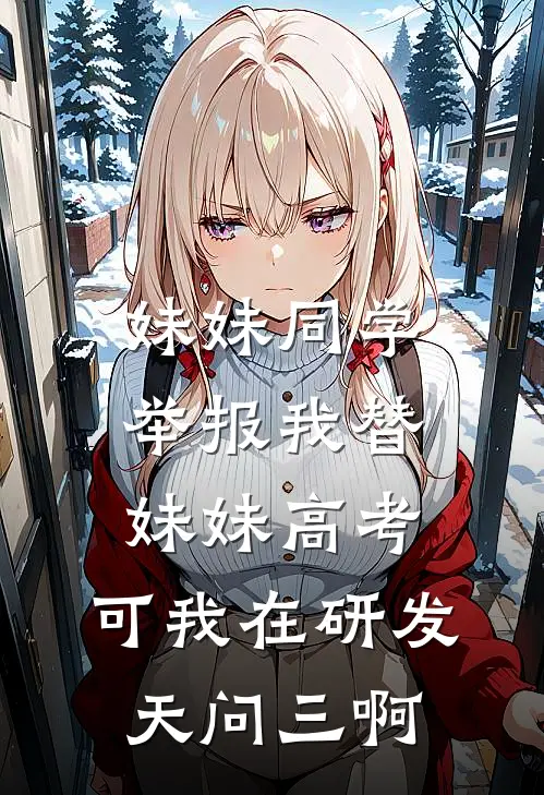 妹妹同学举报我替妹妹高考，可我在研发天问三啊