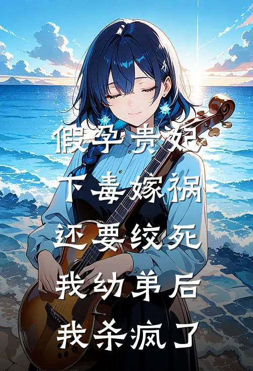 假孕贵妃下毒嫁祸还要绞死我幼弟后，我杀疯了