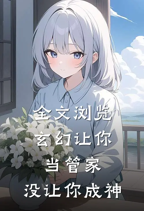 全文浏览玄幻让你当管家,没让你成神