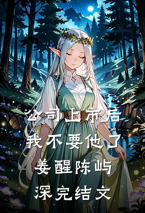 公司上市后，我不要他了姜醒陈屿深完结文