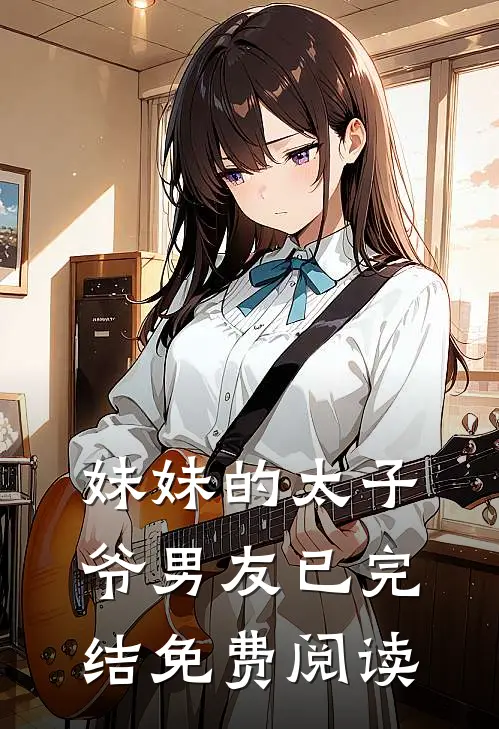 妹妹的太子爷男友已完结免费阅读
