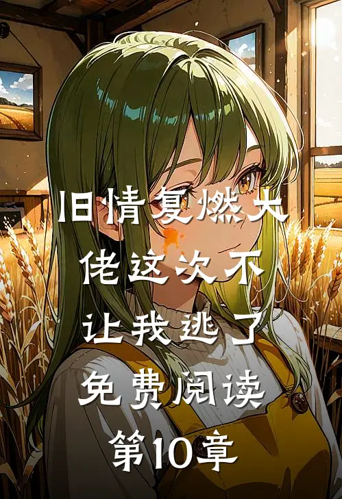 旧情复燃大佬这次不让我逃了免费阅读第10章