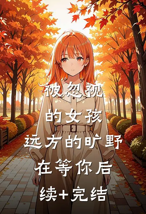 被忽视的女孩，远方的旷野在等你后续+完结