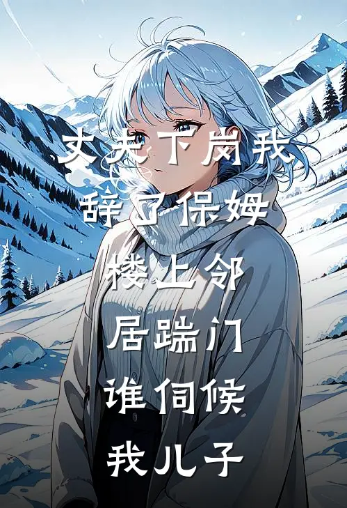 丈夫下岗我辞了保姆，楼上邻居踹门：谁伺候我儿子