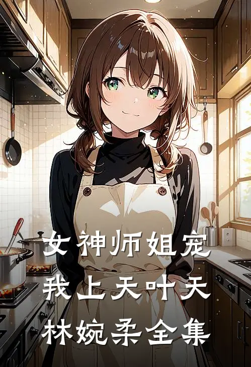 女神师姐宠我上天叶天林婉柔全集