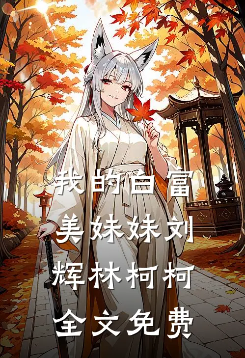 我的白富美妹妹刘辉林柯柯全文免费