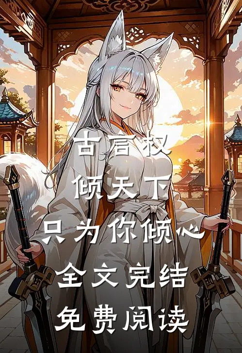古言权倾天下,只为你倾心全文完结免费阅读