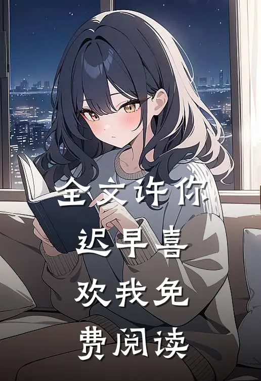 全文许你迟早喜欢我免费阅读