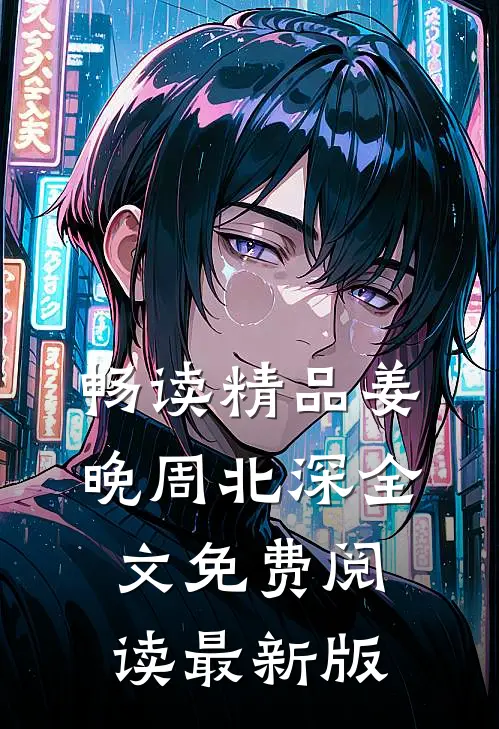 畅读精品姜晚周北深全文免费阅读最新版