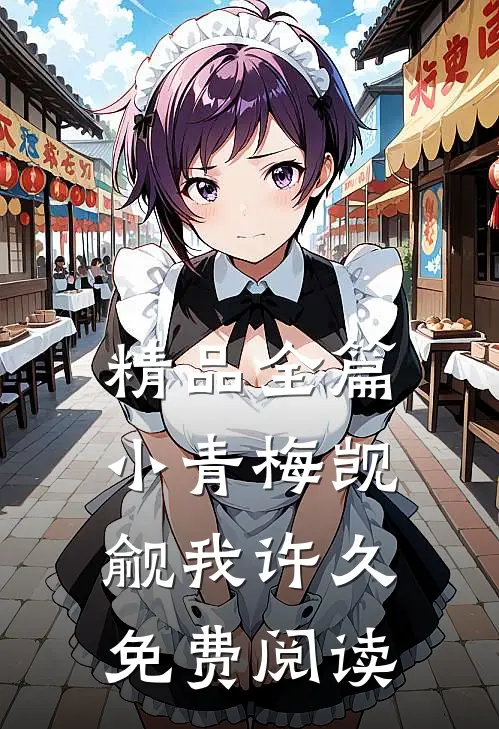精品全篇小青梅觊觎我许久免费阅读