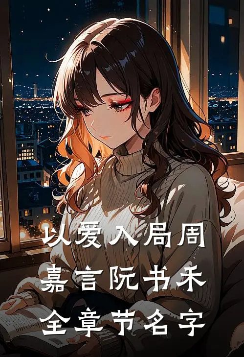以爱入局周嘉言阮书禾全章节名字