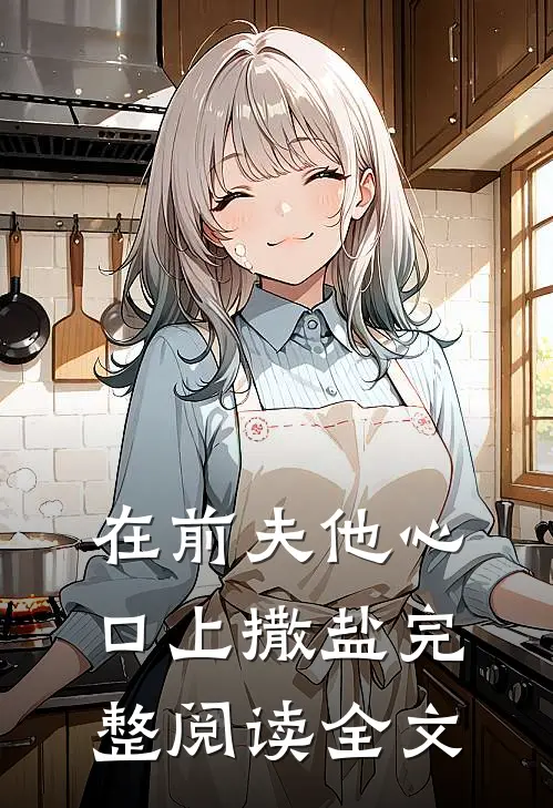 在前夫他心口上撒盐完整阅读全文