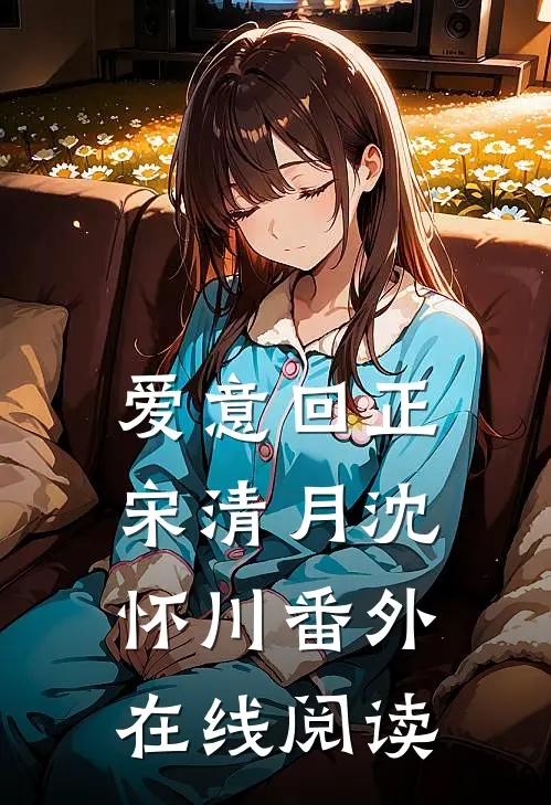 爱意回正宋清月沈怀川番外在线阅读
