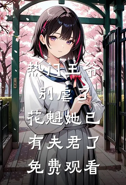 热门王爷别虐了,花魁她已有夫君了免费观看