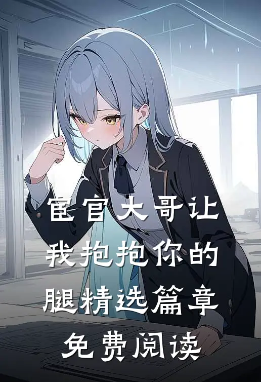 宦官大哥让我抱抱你的腿精选篇章免费阅读