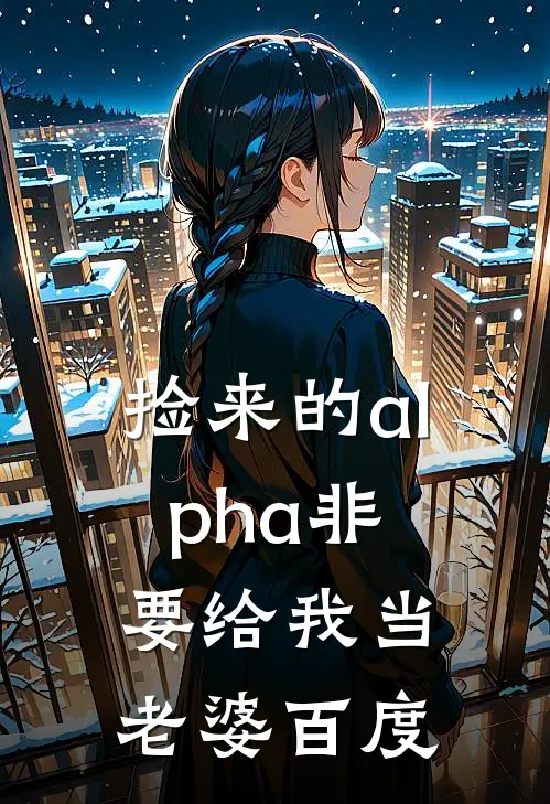 捡来的alpha非要给我当老婆百度
