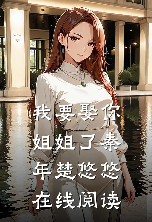 我要娶你姐姐了秦年楚悠悠在线阅读