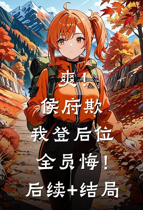 爽！侯府欺，我登后位，全员悔！后续+结局