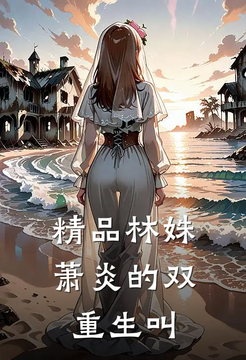 精品林姝萧炎的双重生叫