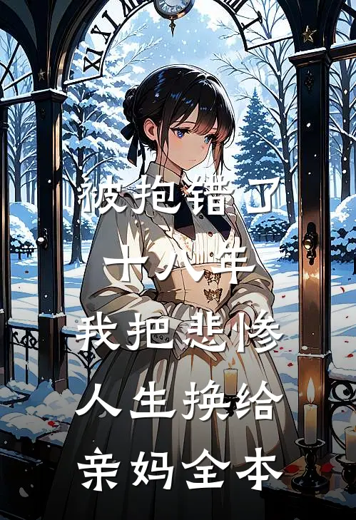 被抱错了十八年，我把悲惨人生换给亲妈全本