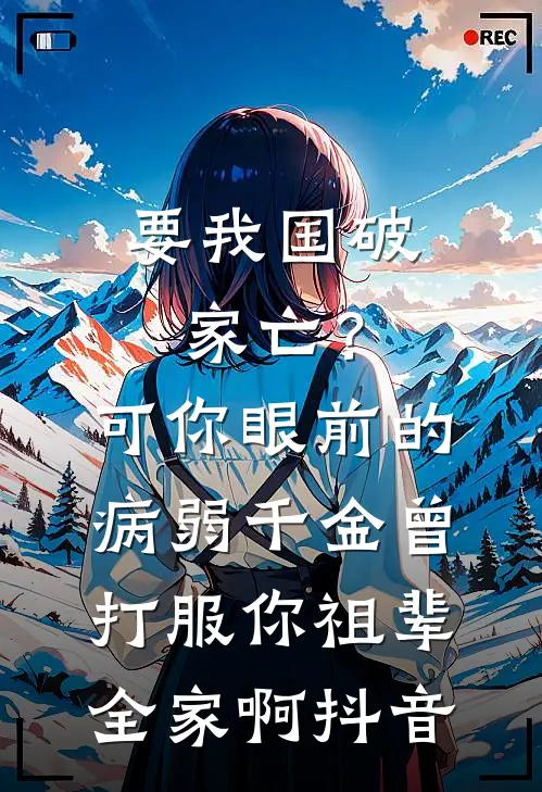 要我国破家亡？可你眼前的病弱千金曾打服你祖辈全家啊抖音