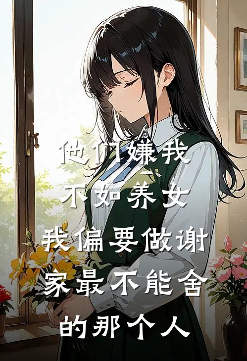 他们嫌我不如养女，我偏要做谢家最不能舍的那个人