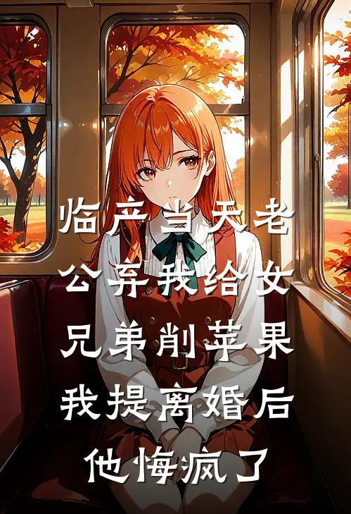 临产当天老公弃我给女兄弟削苹果，我提离婚后他悔疯了